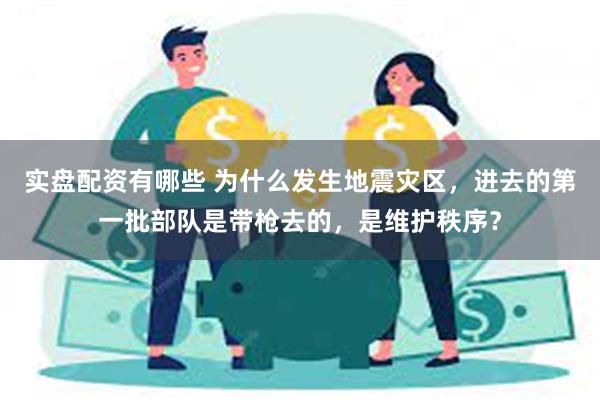 实盘配资有哪些 为什么发生地震灾区，进去的第一批部队是带枪去的，是维护秩序？