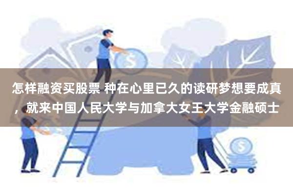 怎样融资买股票 种在心里已久的读研梦想要成真，就来中国人民大学与加拿大女王大学金融硕士