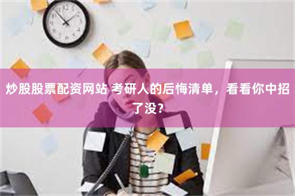 炒股股票配资网站 考研人的后悔清单，看看你中招了没？