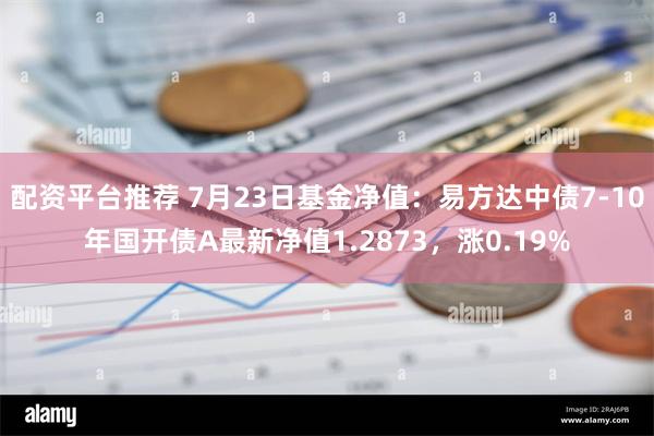 配资平台推荐 7月23日基金净值：易方达中债7-10年国开债A最新净值1.2873，涨0.19%