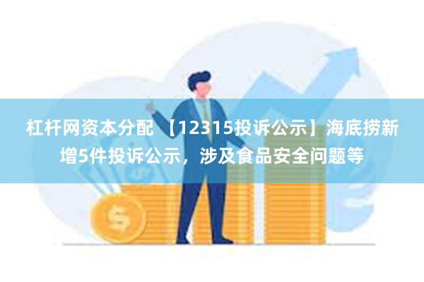 杠杆网资本分配 【12315投诉公示】海底捞新增5件投诉公示，涉及食品安全问题等