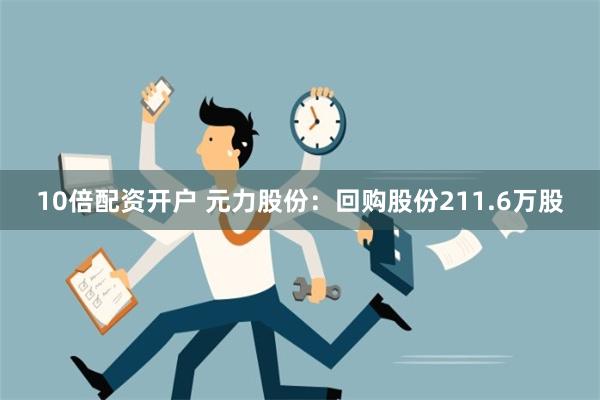 10倍配资开户 元力股份：回购股份211.6万股