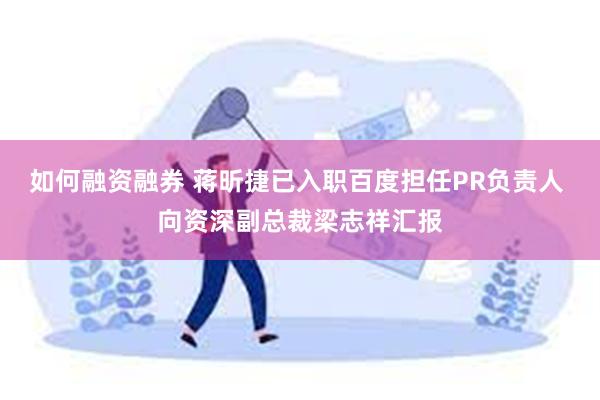 如何融资融券 蒋昕捷已入职百度担任PR负责人 向资深副总裁梁志祥汇报