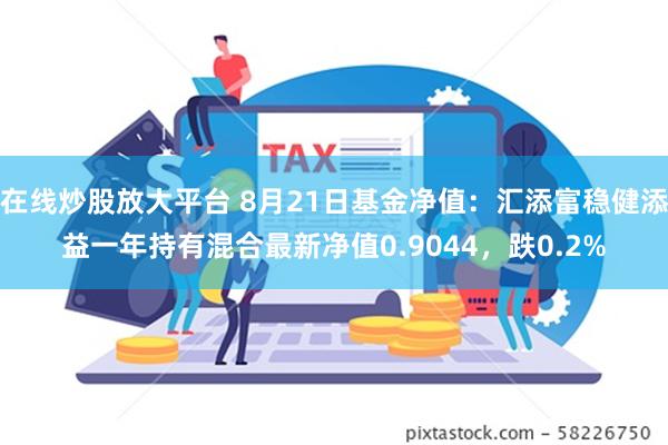 在线炒股放大平台 8月21日基金净值：汇添富稳健添益一年持有混合最新净值0.9044，跌0.2%