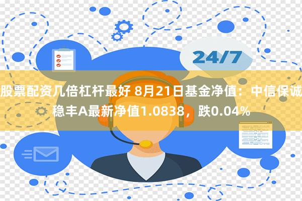 股票配资几倍杠杆最好 8月21日基金净值：中信保诚稳丰A最新净值1.0838，跌0.04%