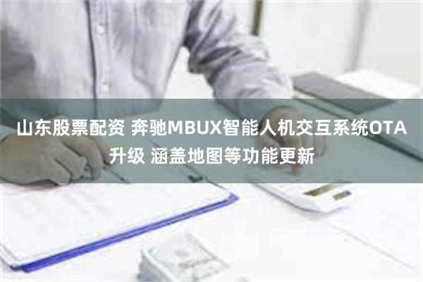 山东股票配资 奔驰MBUX智能人机交互系统OTA升级 涵盖地图等功能更新