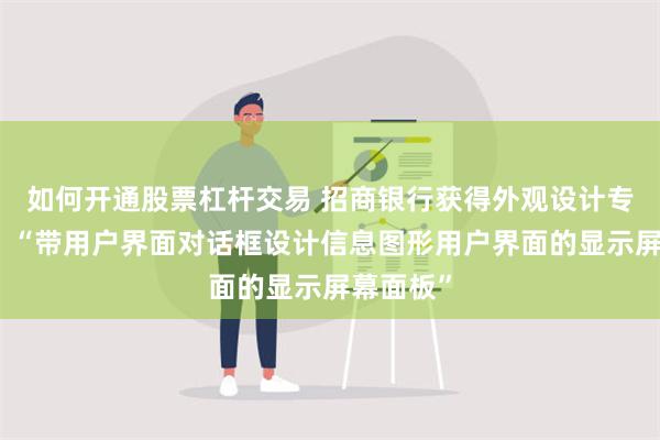 如何开通股票杠杆交易 招商银行获得外观设计专利授权：“带用户界面对话框设计信息图形用户界面的显示屏幕面板”