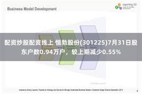 配资炒股配资线上 恒勃股份(301225)7月31日股东户数0.94万户，较上期减少0.55%