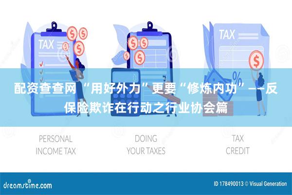 配资查查网 “用好外力”更要“修炼内功”——反保险欺诈在行动之行业协会篇