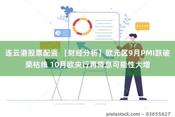 连云港股票配资 【财经分析】欧元区9月PMI跌破荣枯线 10月欧央行再降息可能性大增