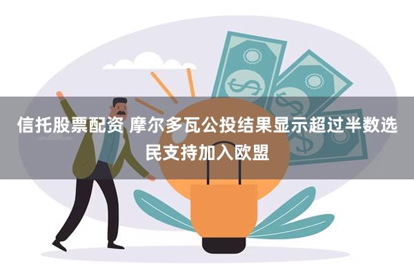 信托股票配资 摩尔多瓦公投结果显示超过半数选民支持加入欧盟