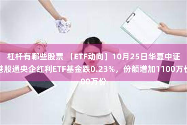 杠杆有哪些股票 【ETF动向】10月25日华夏中证港股通央企红利ETF基金跌0.23%，份额增加1100万份