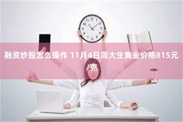 融资炒股怎么操作 11月4日周大生黄金价格815元/克