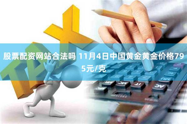 股票配资网站合法吗 11月4日中国黄金黄金价格795元/克