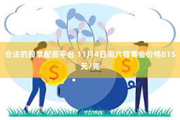 合法的股票配资平台 11月4日周六福黄金价格815元/克