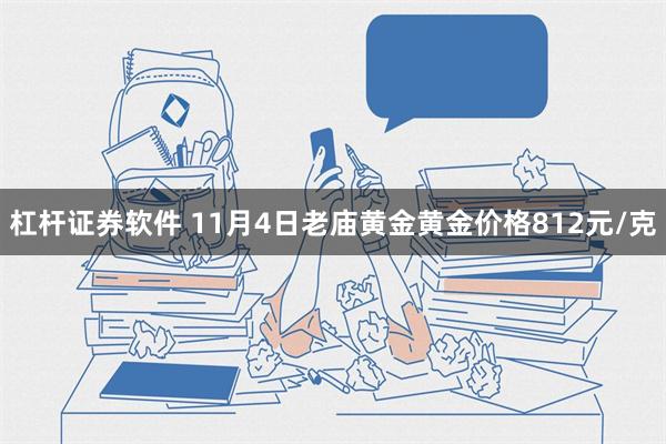 杠杆证券软件 11月4日老庙黄金黄金价格812元/克