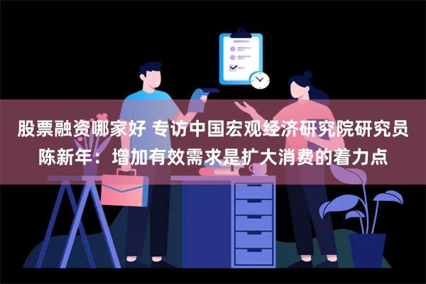 股票融资哪家好 专访中国宏观经济研究院研究员陈新年：增加有效需求是扩大消费的着力点