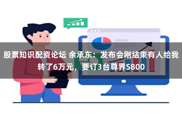 股票知识配资论坛 余承东：发布会刚结束有人给我转了6万元，要订3台尊界S800