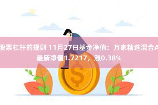 股票杠杆的规则 11月27日基金净值：万家精选混合A最新净值1.7217，涨0.38%