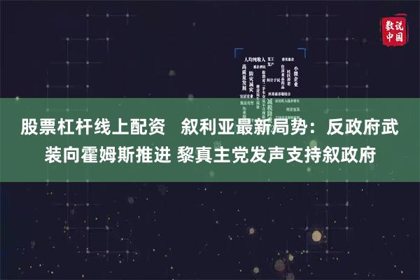 股票杠杆线上配资   叙利亚最新局势：反政府武装向霍姆斯推进 黎真主党发声支持叙政府