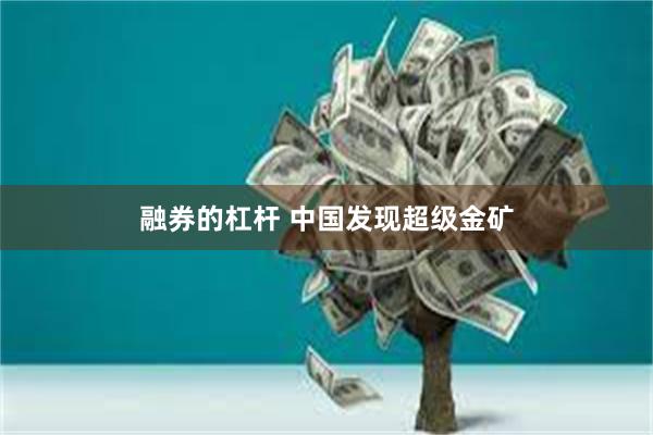 融券的杠杆 中国发现超级金矿