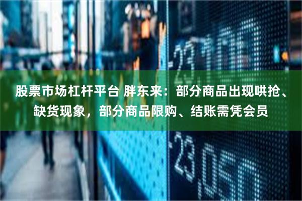 股票市场杠杆平台 胖东来：部分商品出现哄抢、缺货现象，部分商品限购、结账需凭会员