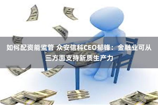 如何配资能监管 众安信科CEO郁锋：金融业可从三方面支持新质生产力