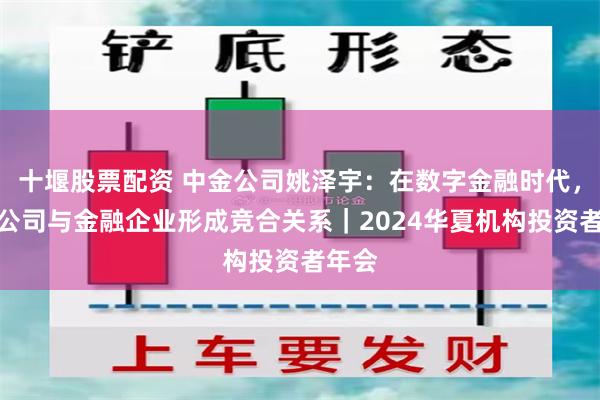 十堰股票配资 中金公司姚泽宇：在数字金融时代，科技公司与金融企业形成竞合关系｜2024华夏机构投资者年会