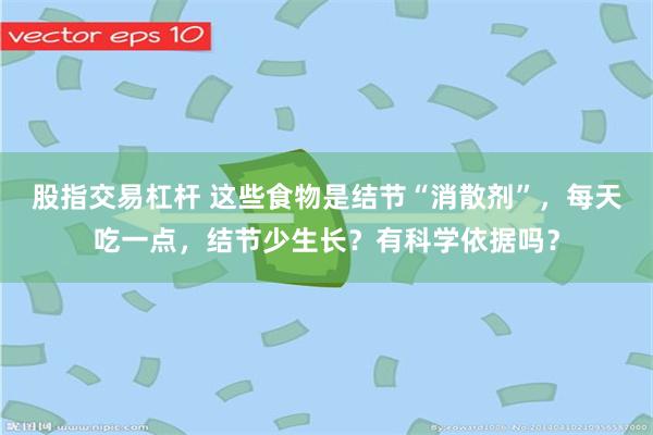 股指交易杠杆 这些食物是结节“消散剂”，每天吃一点，结节少生长？有科学依据吗？