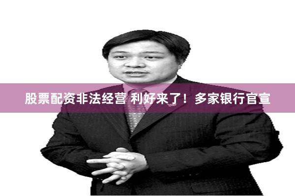 股票配资非法经营 利好来了！多家银行官宣