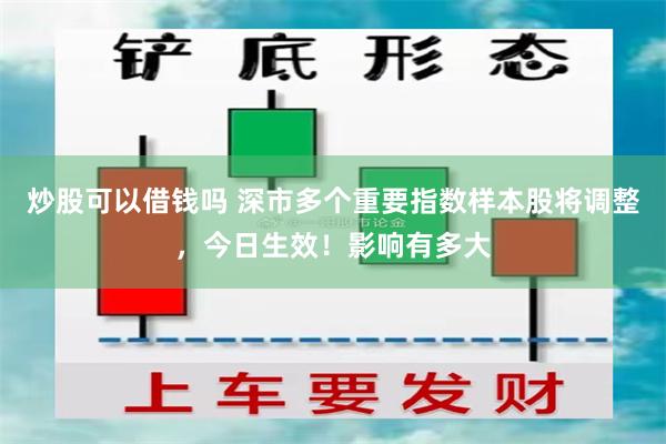 炒股可以借钱吗 深市多个重要指数样本股将调整，今日生效！影响有多大