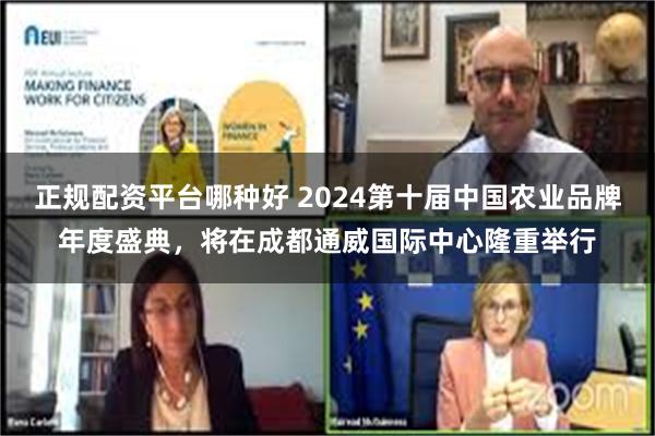 正规配资平台哪种好 2024第十届中国农业品牌年度盛典，将在成都通威国际中心隆重举行