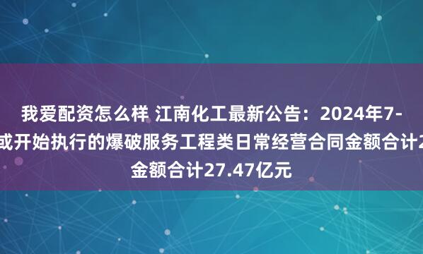 我爱配资怎么样 江南化工最新公告：2024年7-12月新签或开始执行的爆破服务工程类日常经营合同金额合计27.47亿元