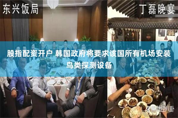 股指配资开户 韩国政府将要求该国所有机场安装鸟类探测设备