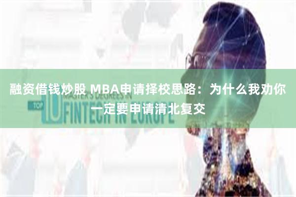 融资借钱炒股 MBA申请择校思路：为什么我劝你一定要申请清北复交