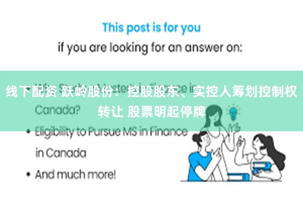 线下配资 跃岭股份：控股股东、实控人筹划控制权转让 股票明起停牌