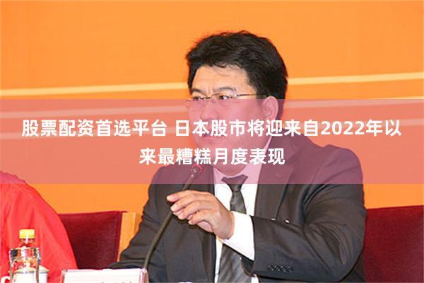 股票配资首选平台 日本股市将迎来自2022年以来最糟糕月度表现